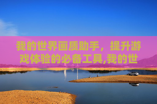 我的世界画质助手，提升游戏体验的必备工具,我的世界画质助手下载