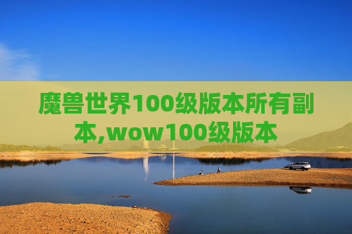魔兽世界100级版本所有副本,wow100级版本