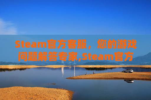 Steam官方客服，您的游戏问题解答专家,Steam官方客服网站