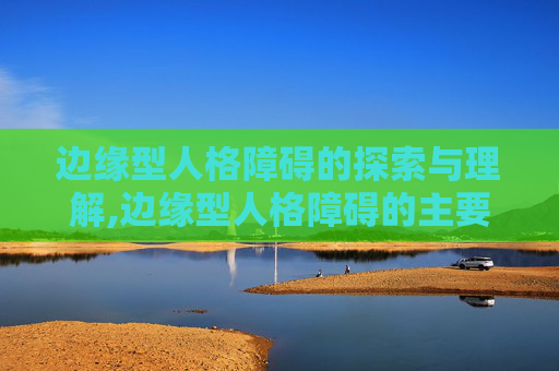 边缘型人格障碍的探索与理解,边缘型人格障碍的主要表现