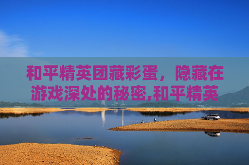 和平精英团藏彩蛋，隐藏在游戏深处的秘密,和平精英隐藏彩蛋2020