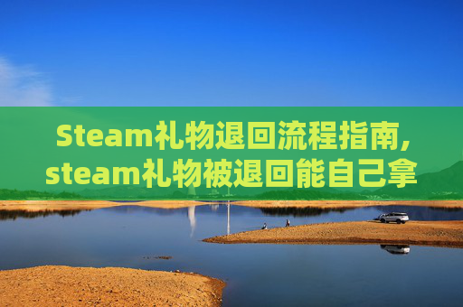 Steam礼物退回流程指南,steam礼物被退回能自己拿回来吗