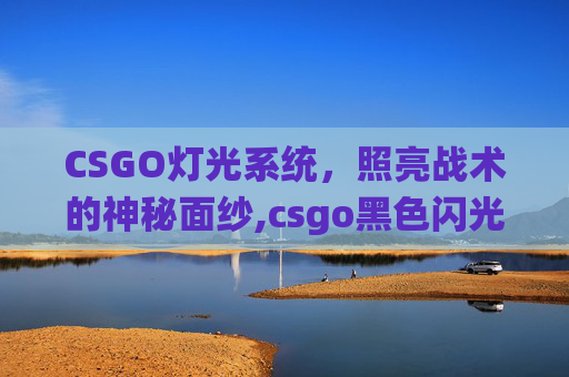 CSGO灯光系统，照亮战术的神秘面纱,csgo黑色闪光