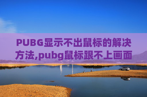 PUBG显示不出鼠标的解决方法,pubg鼠标跟不上画面
