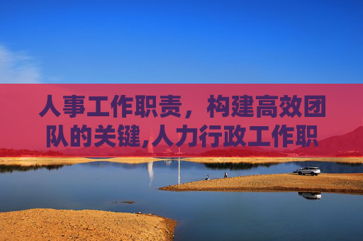 人事工作职责，构建高效团队的关键,人力行政工作职责和内容
