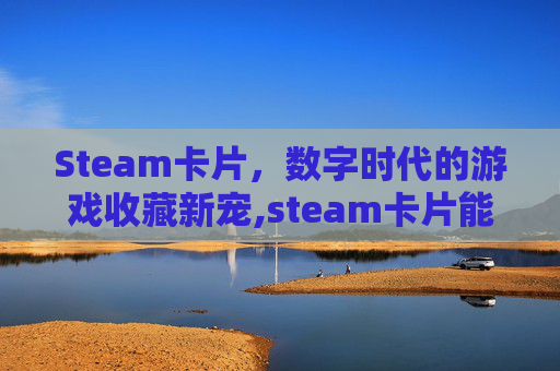 Steam卡片，数字时代的游戏收藏新宠,steam卡片能干嘛