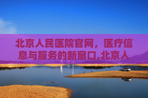 北京人民医院官网，医疗信息与服务的新窗口,北京人民医院官网首页