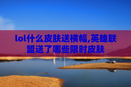 lol什么皮肤送横幅,英雄联盟送了哪些限时皮肤