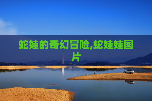 蛇娃的奇幻冒险,蛇娃娃图片