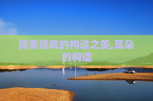 探索建筑的构造之美,耳朵的构造