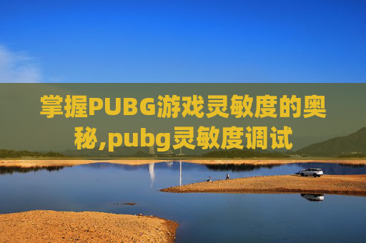 掌握PUBG游戏灵敏度的奥秘,pubg灵敏度调试