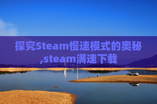 探究Steam慢速模式的奥秘,steam满速下载