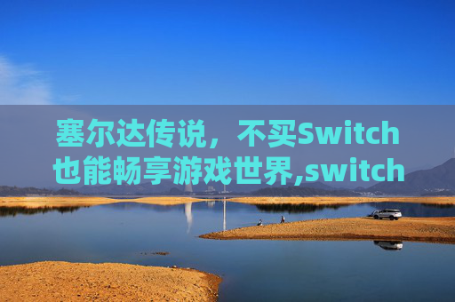 塞尔达传说，不买Switch也能畅享游戏世界,switch一套下来多少钱