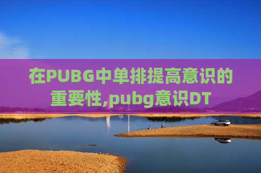在PUBG中单排提高意识的重要性,pubg意识DT