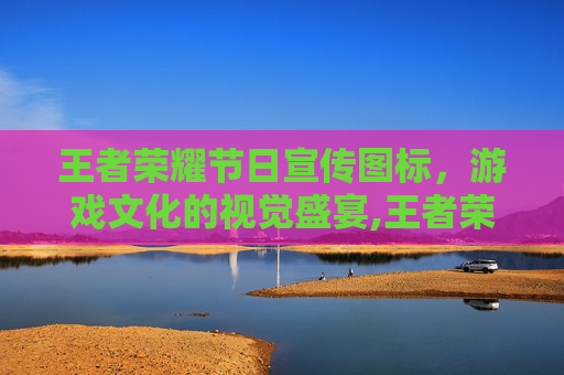 王者荣耀节日宣传图标，游戏文化的视觉盛宴,王者荣耀节日宣传图标怎么获得