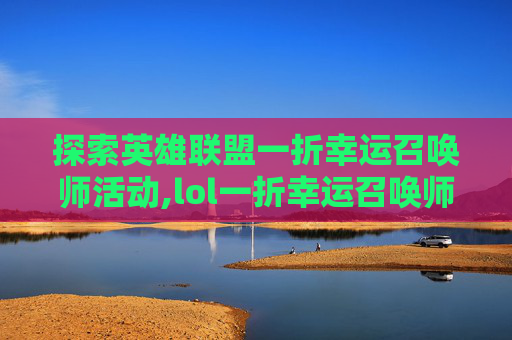 探索英雄联盟一折幸运召唤师活动,lol一折幸运召唤师网址