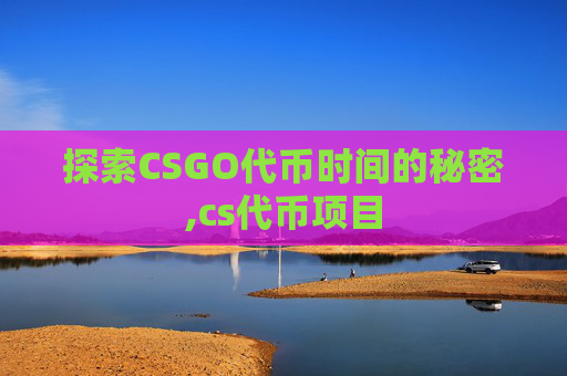 探索CSGO代币时间的秘密,cs代币项目