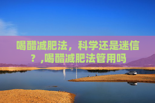 喝醋减肥法，科学还是迷信？,喝醋减肥法管用吗