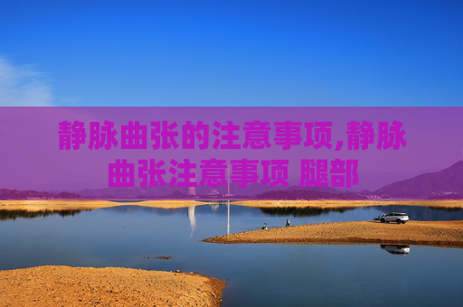 静脉曲张的注意事项,静脉曲张注意事项 腿部