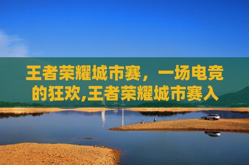 王者荣耀城市赛，一场电竞的狂欢,王者荣耀城市赛入口在哪里