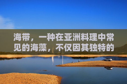 海带，一种在亚洲料理中常见的海藻，不仅因其独特的口感和营养价值而受到喜爱，还被认为具有多种健康益处。以下是关于海带补什么的一些分析，,海带补什么功效与作用