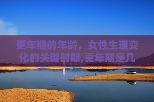 更年期的年龄，女性生理变化的关键时期,更年期是几岁到几岁之间