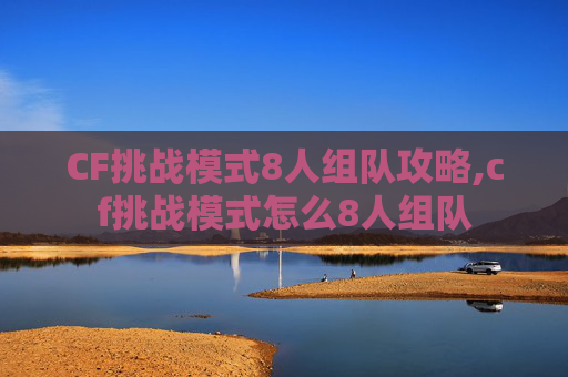 CF挑战模式8人组队攻略,cf挑战模式怎么8人组队