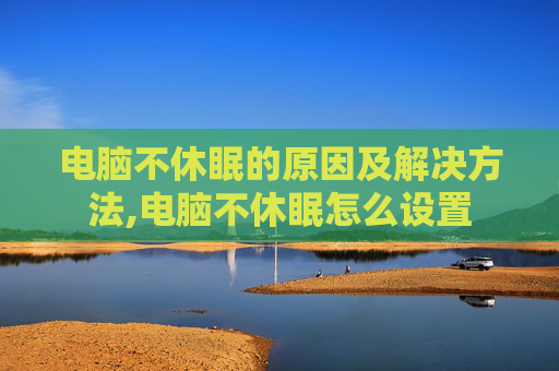 电脑不休眠的原因及解决方法,电脑不休眠怎么设置