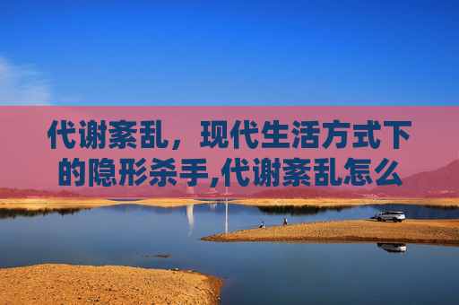 代谢紊乱，现代生活方式下的隐形杀手,代谢紊乱怎么调理