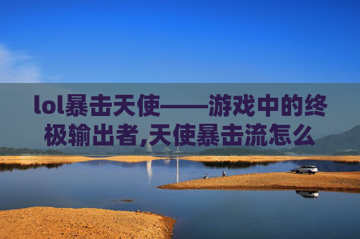 lol暴击天使——游戏中的终极输出者,天使暴击流怎么样