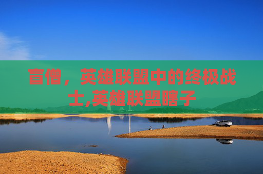 盲僧，英雄联盟中的终极战士,英雄联盟瞎子
