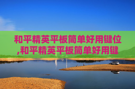 和平精英平板简单好用键位,和平精英平板简单好用键位图
