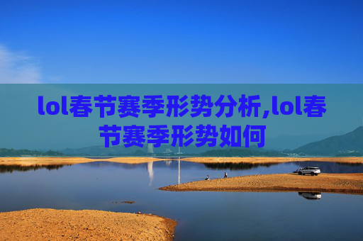 lol春节赛季形势分析,lol春节赛季形势如何