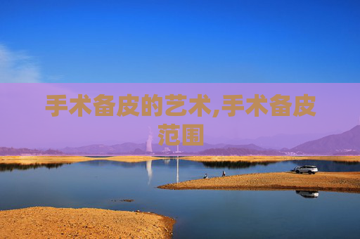 手术备皮的艺术,手术备皮范围