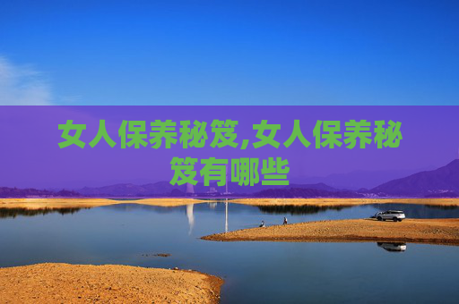 女人保养秘笈,女人保养秘笈有哪些