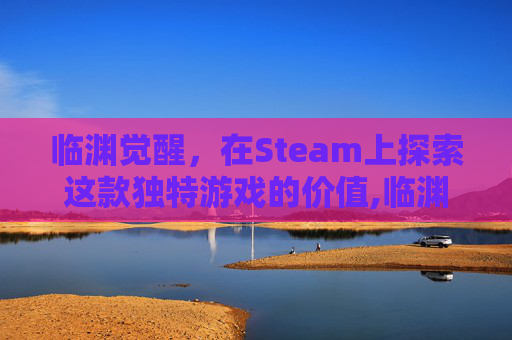 临渊觉醒，在Steam上探索这款独特游戏的价值,临渊觉醒角色扮演