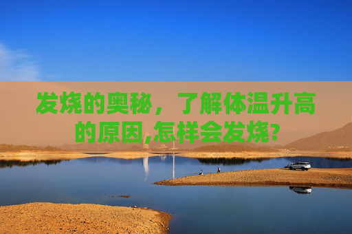 发烧的奥秘，了解体温升高的原因,怎样会发烧?
