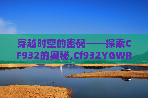 穿越时空的密码——探索CF932的奥秘,Cf932YGWR