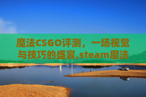 魔法CSGO评测，一场视觉与技巧的盛宴,steam魔法