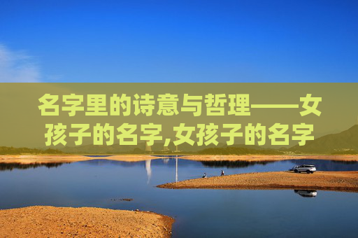 名字里的诗意与哲理——女孩子的名字,女孩子的名字优雅大方