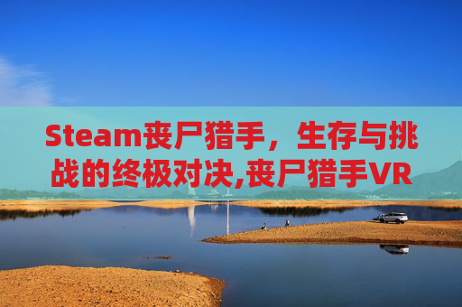 Steam丧尸猎手，生存与挑战的终极对决,丧尸猎手VR
