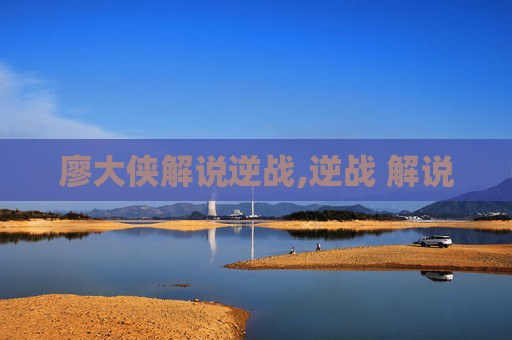 廖大侠解说逆战,逆战 解说