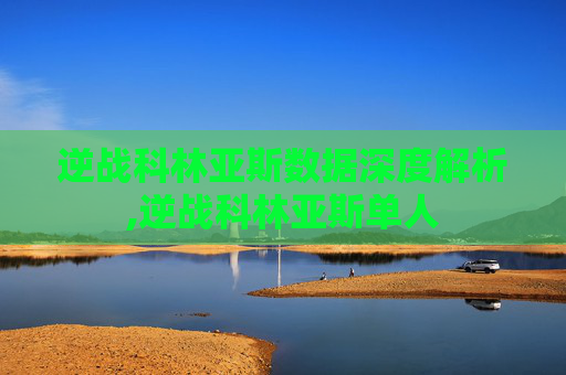 逆战科林亚斯数据深度解析,逆战科林亚斯单人