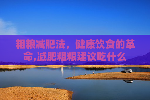 粗粮减肥法，健康饮食的革命,减肥粗粮建议吃什么