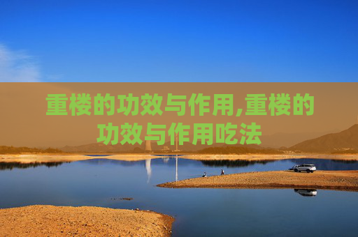 重楼的功效与作用,重楼的功效与作用吃法