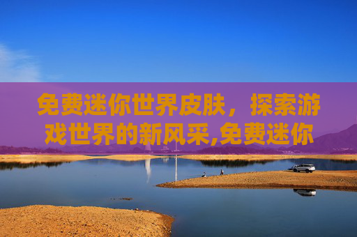 免费迷你世界皮肤，探索游戏世界的新风采,免费迷你世界皮肤永久 领取