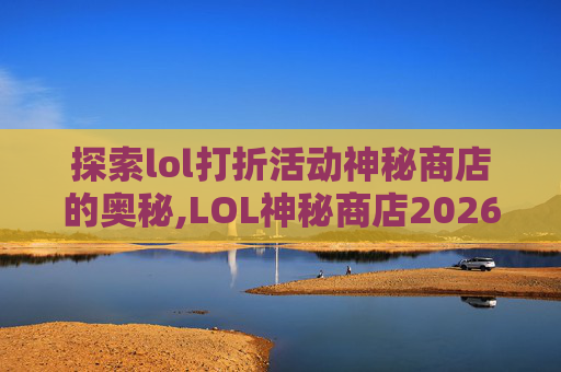 探索lol打折活动神秘商店的奥秘,LOL神秘商店2026
