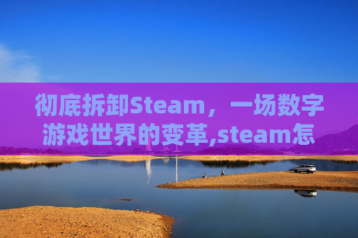 彻底拆卸Steam，一场数字游戏世界的变革,steam怎么一键卸配件