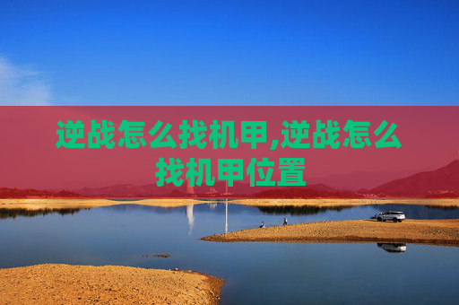 逆战怎么找机甲,逆战怎么找机甲位置