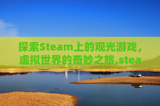 探索Steam上的观光游戏，虚拟世界的奇妙之旅,steam看风景游戏